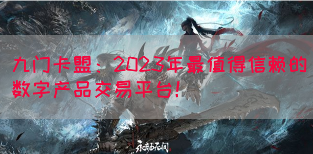 九门卡盟：2023年最值得信赖的数字产品交易平台！(图1)