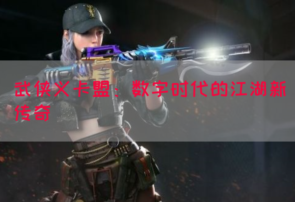 武侠义卡盟：数字时代的江湖新传奇(图1)