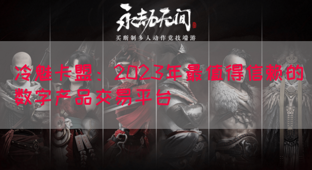 冷魅卡盟：2023年最值得信赖的数字产品交易平台(图1)