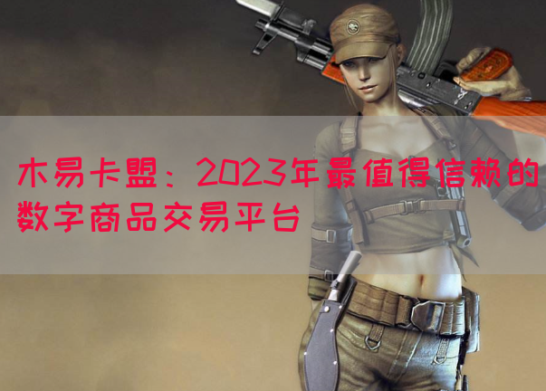 木易卡盟：2023年最值得信赖的数字商品交易平台(图1)
