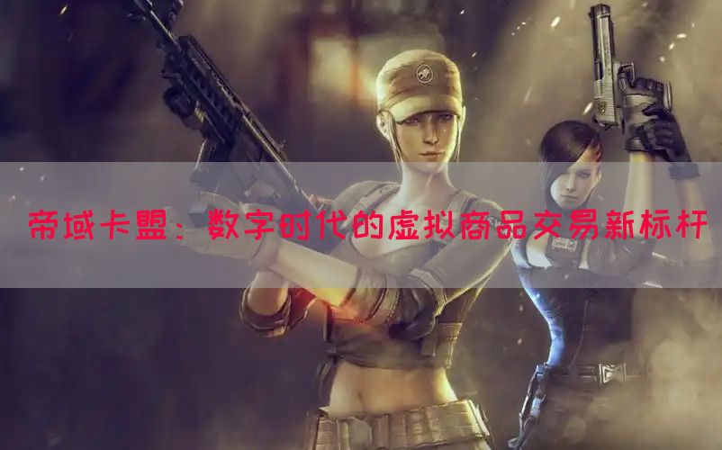 帝域卡盟：数字时代的虚拟商品交易新标杆(图1)