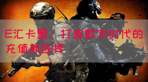 E汇卡盟：打造数字时代的充值新选择(图1)