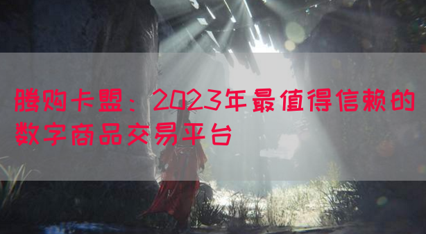 腾购卡盟：2023年最值得信赖的数字商品交易平台(图1)