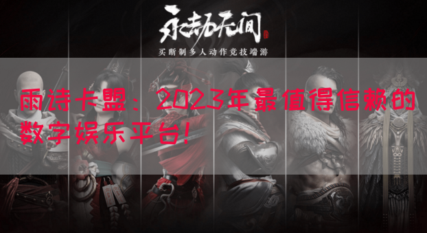 雨诗卡盟：2023年最值得信赖的数字娱乐平台！(图1)