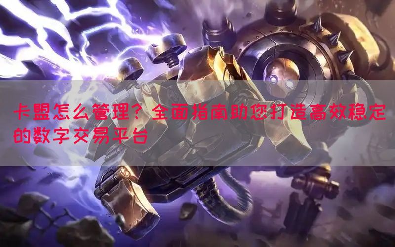 卡盟怎么管理？全面指南助您打造高效稳定的数字交易平台(图1)