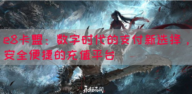 e8卡盟：数字时代的支付新选择，安全便捷的充值平台(图1)