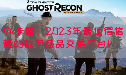 9k卡盟：2023年最值得信赖的数字商品交易平台！(图1)