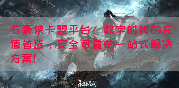 石膏侠卡盟平台：数字时代的充值首选，安全可靠的一站式解决方案！(图1)