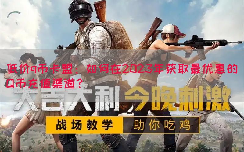 低价q币卡盟：如何在2023年获取最优惠的Q币充值渠道？(图1)
