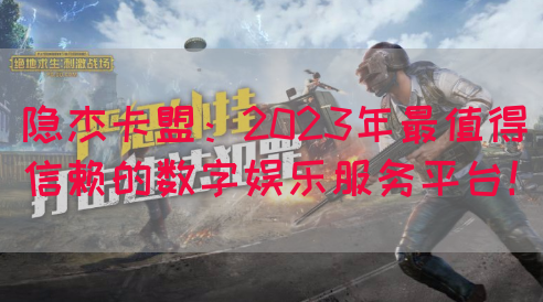 隐杰卡盟：2023年最值得信赖的数字娱乐服务平台！(图1)