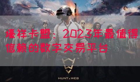 壕祥卡盟：2023年最值得信赖的数字交易平台(图1)