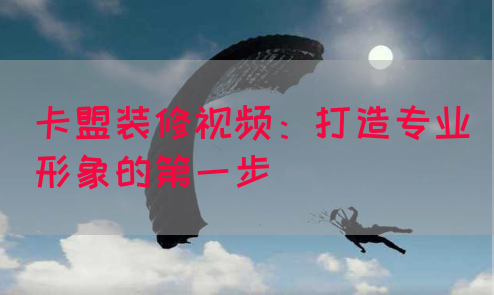 卡盟装修视频：打造专业形象的第一步(图1)