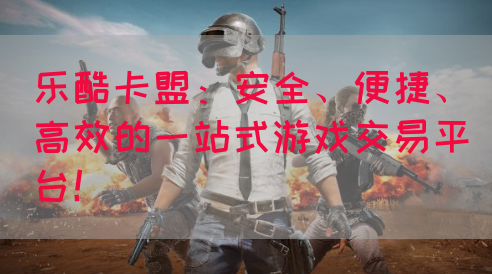 乐酷卡盟：安全、便捷、高效的一站式游戏交易平台！(图1)