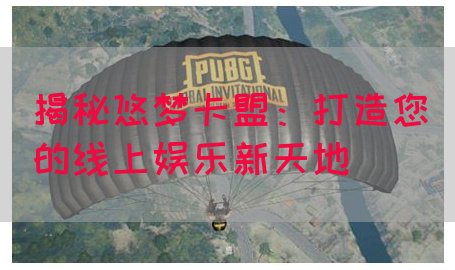 揭秘悠梦卡盟：打造您的线上娱乐新天地(图1)
