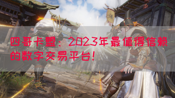 四哥卡盟：2023年最值得信赖的数字交易平台！(图1)