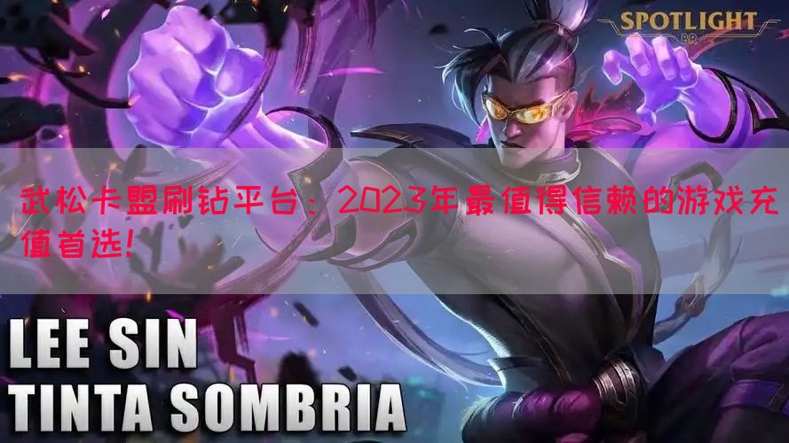 武松卡盟刷钻平台：2023年最值得信赖的游戏充值首选！(图1)