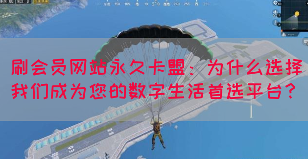 刷会员网站永久卡盟：为什么选择我们成为您的数字生活首选平台？(图1)