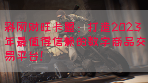 彩网财旺卡盟：打造2023年最值得信赖的数字商品交易平台！(图1)