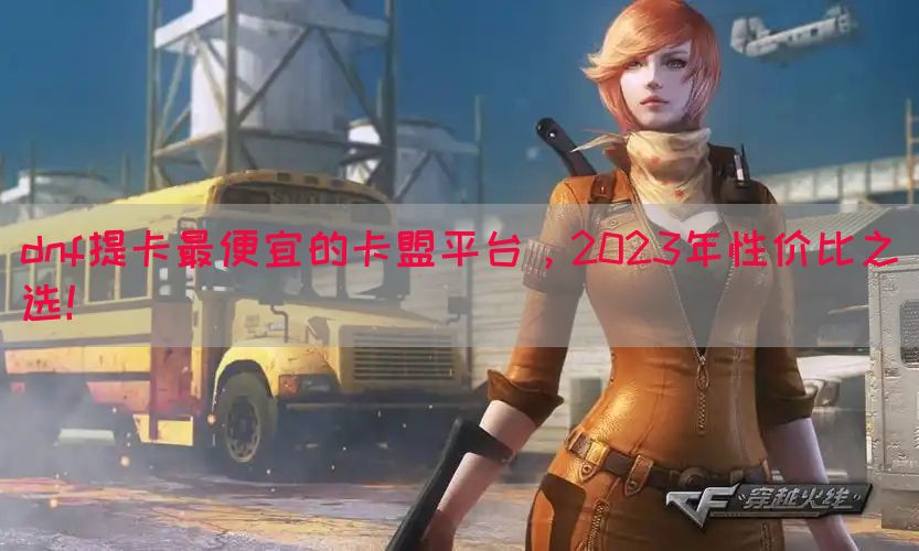dnf提卡最便宜的卡盟平台，2023年性价比之选！(图1)