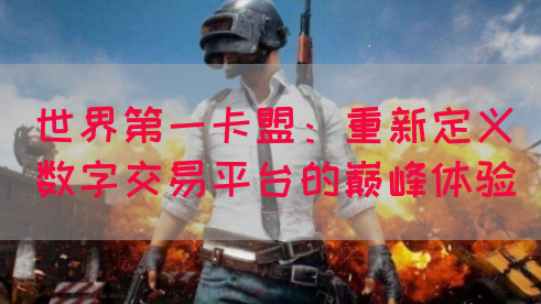 世界第一卡盟：重新定义数字交易平台的巅峰体验(图1)