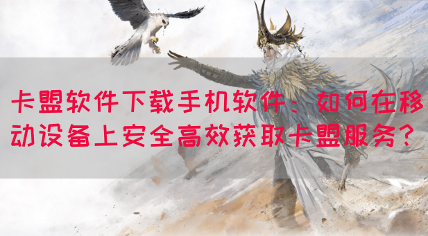 卡盟软件下载手机软件：如何在移动设备上安全高效获取卡盟服务？(图1)