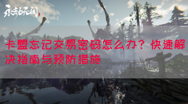 卡盟忘记交易密码怎么办？快速解决指南与预防措施(图1)