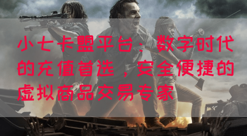 小七卡盟平台：数字时代的充值首选，安全便捷的虚拟商品交易专家(图1)