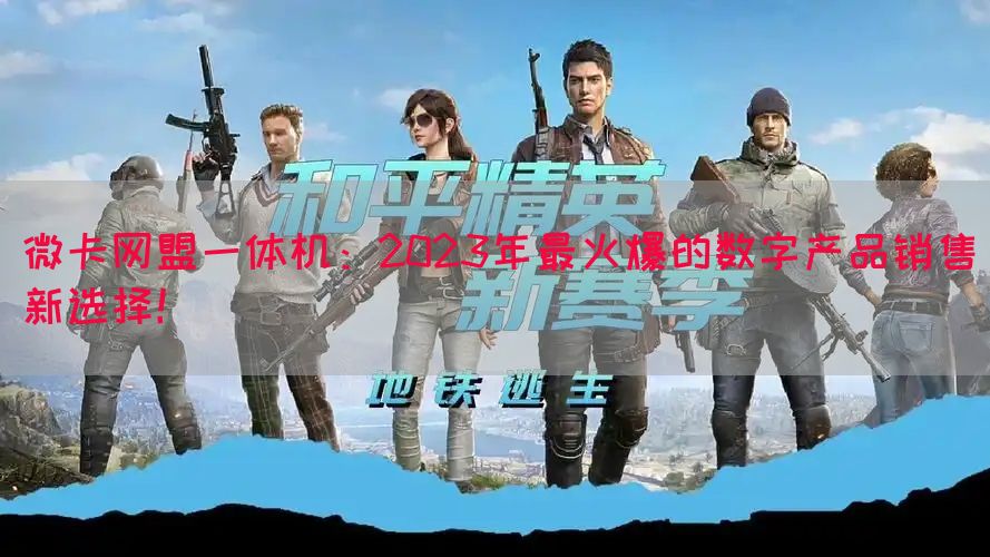 微卡网盟一体机：2023年最火爆的数字产品销售新选择！(图1)