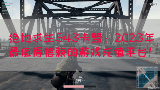 绝地求生543卡盟：2023年最值得信赖的游戏充值平台！(图1)
