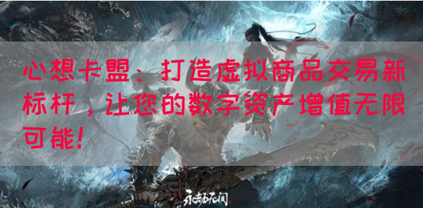 心想卡盟：打造虚拟商品交易新标杆，让您的数字资产增值无限可能！(图1)