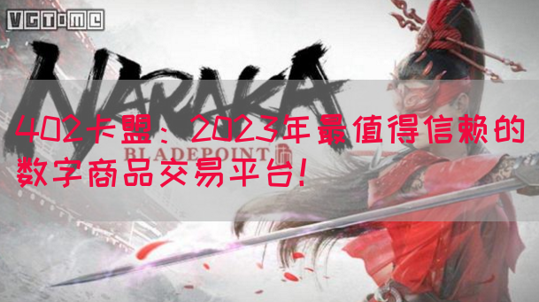 402卡盟：2023年最值得信赖的数字商品交易平台！(图1)