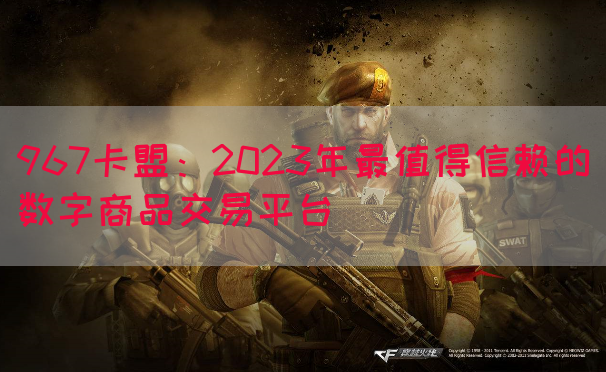 967卡盟：2023年最值得信赖的数字商品交易平台(图1)