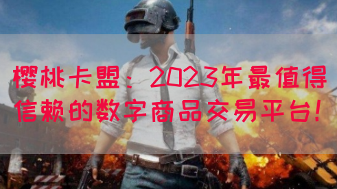 樱桃卡盟：2023年最值得信赖的数字商品交易平台！(图1)