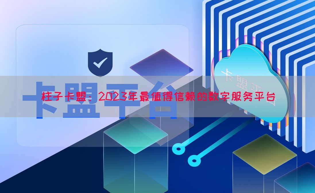柱子卡盟：2023年最值得信赖的数字服务平台(图1)