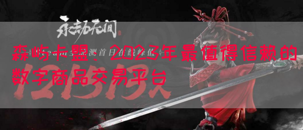 森屿卡盟：2023年最值得信赖的数字商品交易平台(图1)