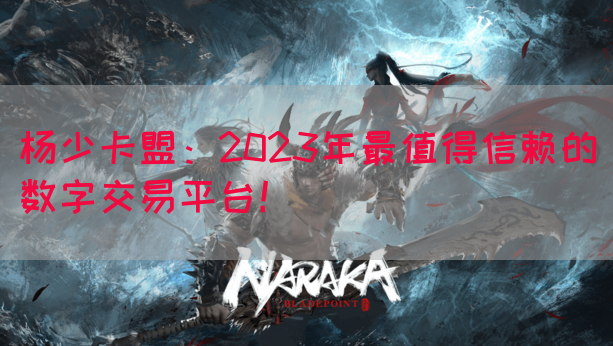 杨少卡盟：2023年最值得信赖的数字交易平台！(图1)