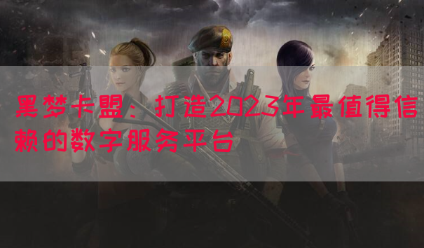 黑梦卡盟：打造2023年最值得信赖的数字服务平台(图1)