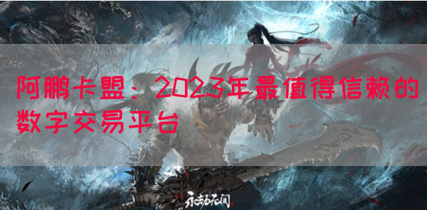 阿鹏卡盟：2023年最值得信赖的数字交易平台(图1)