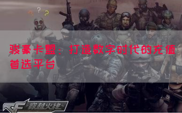 骏豪卡盟：打造数字时代的充值首选平台(图1)
