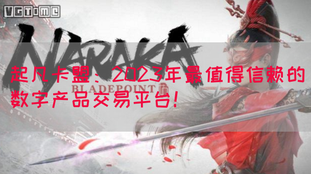 起凡卡盟：2023年最值得信赖的数字产品交易平台！(图1)