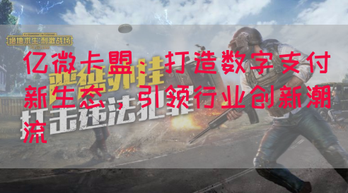 亿微卡盟：打造数字支付新生态，引领行业创新潮流(图1)