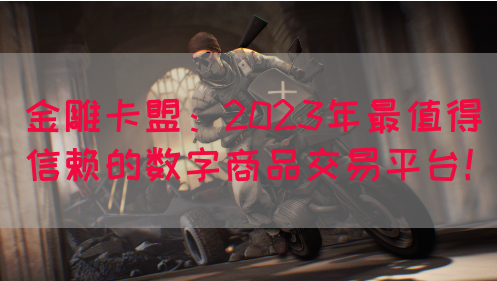 金雕卡盟：2023年最值得信赖的数字商品交易平台！(图1)