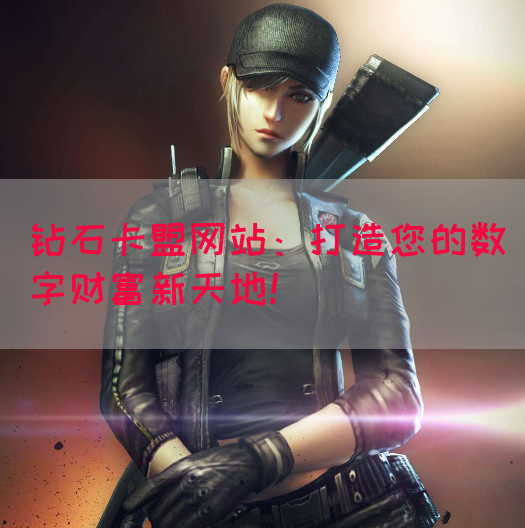 钻石卡盟网站：打造您的数字财富新天地！(图1)