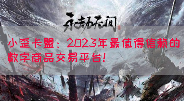小歪卡盟：2023年最值得信赖的数字商品交易平台！(图1)