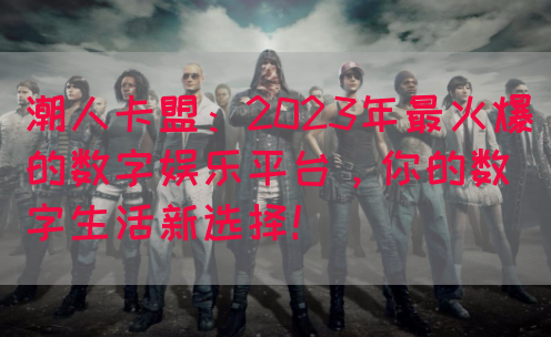 潮人卡盟：2023年最火爆的数字娱乐平台，你的数字生活新选择！(图1)