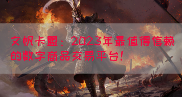 文帆卡盟：2023年最值得信赖的数字商品交易平台！(图1)