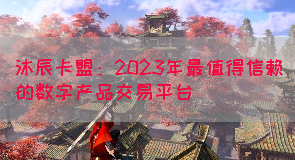 沐辰卡盟：2023年最值得信赖的数字产品交易平台(图1)