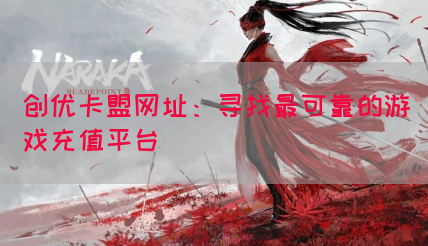 创优卡盟网址：寻找最可靠的游戏充值平台(图1)