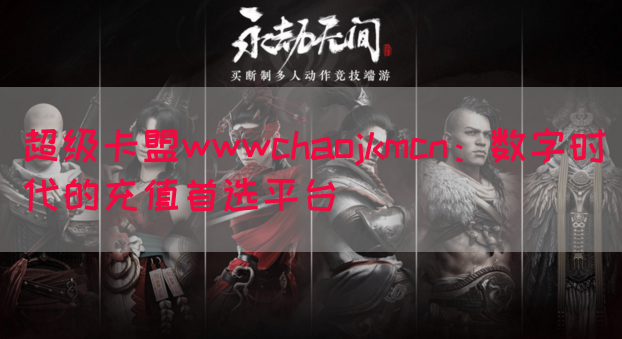 超级卡盟wwwchaojkmcn：数字时代的充值首选平台(图1)