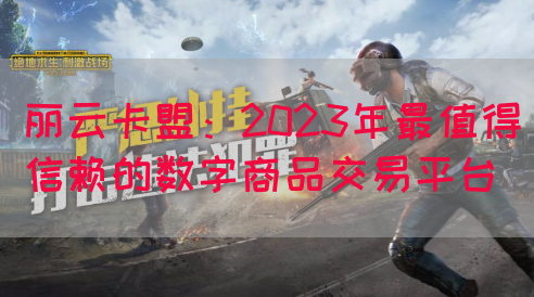 丽云卡盟：2023年最值得信赖的数字商品交易平台(图1)